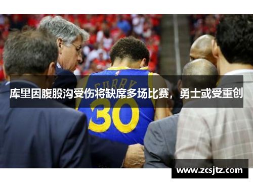 库里因腹股沟受伤将缺席多场比赛，勇士或受重创