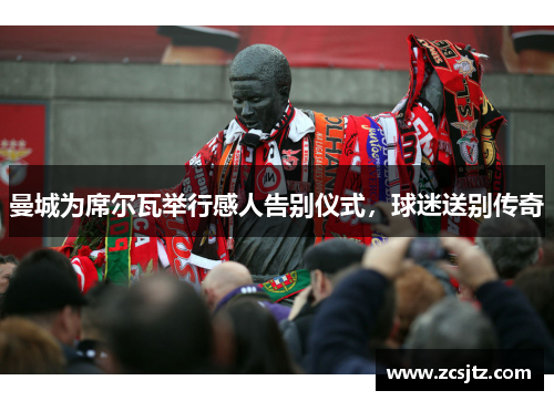 曼城为席尔瓦举行感人告别仪式，球迷送别传奇