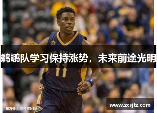 鹈鹕队学习保持涨势，未来前途光明
