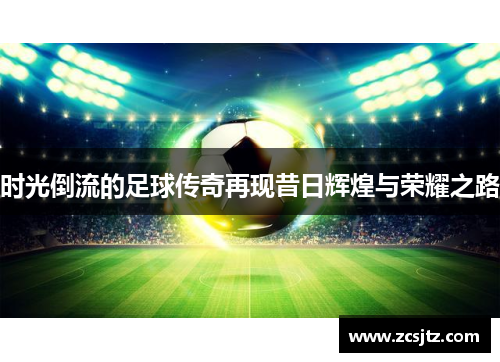 时光倒流的足球传奇再现昔日辉煌与荣耀之路