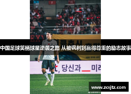 中国足球笑柄球星逆袭之路 从被讽刺到赢得尊重的励志故事