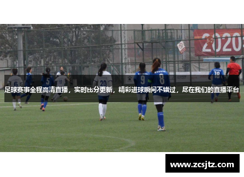 足球赛事全程高清直播，实时比分更新，精彩进球瞬间不错过，尽在我们的直播平台