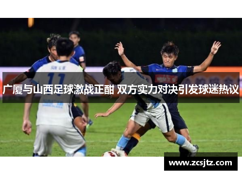 广厦与山西足球激战正酣 双方实力对决引发球迷热议