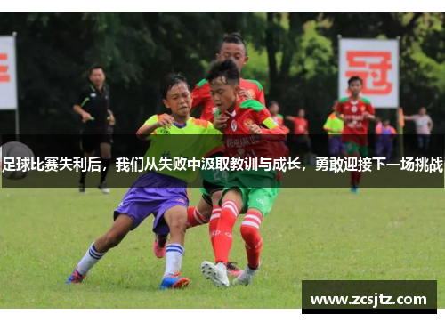 足球比赛失利后，我们从失败中汲取教训与成长，勇敢迎接下一场挑战