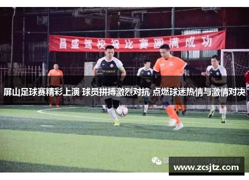 屏山足球赛精彩上演 球员拼搏激烈对抗 点燃球迷热情与激情对决