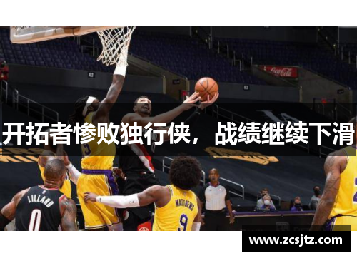 开拓者惨败独行侠，战绩继续下滑