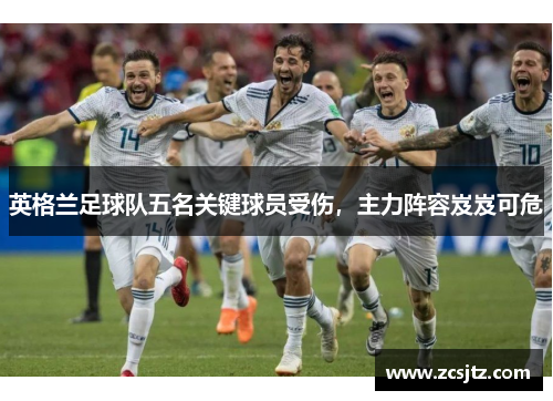 英格兰足球队五名关键球员受伤，主力阵容岌岌可危